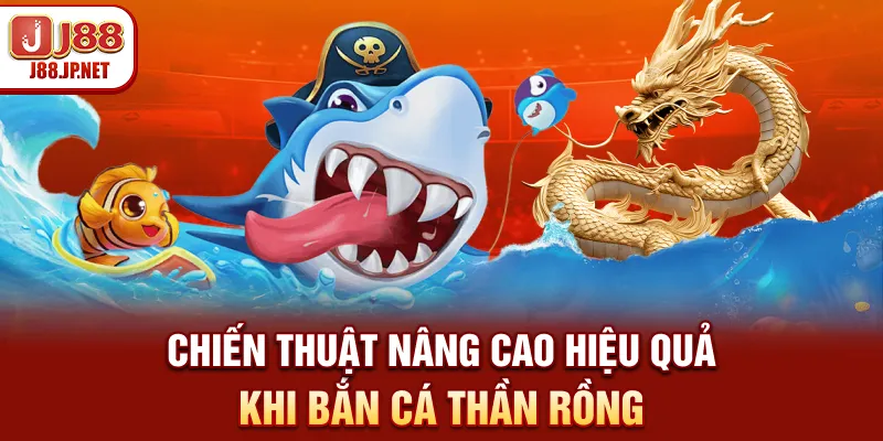 Chiến thuật nâng cao hiệu quả khi bắn cá Thần Rồng