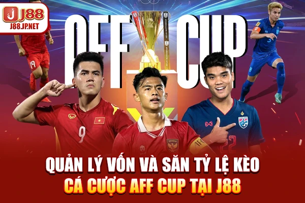 Quản lý vốn và săn tỷ lệ kèo cá cược AFF CUP tại J88
