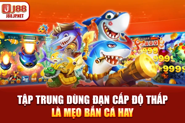 Tập trung dùng đạn cấp độ thấp là mẹo bắn cá hay