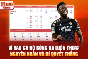 Vì Sao Cá Độ Bóng Đá Luôn Thua? Nguyên Nhân Và Bí Quyết Thắng